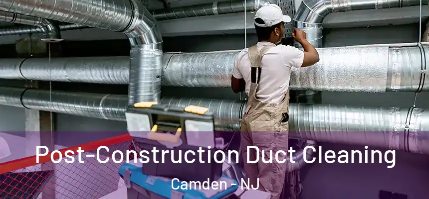 Post-Construction Duct Cleaning Camden - NJ